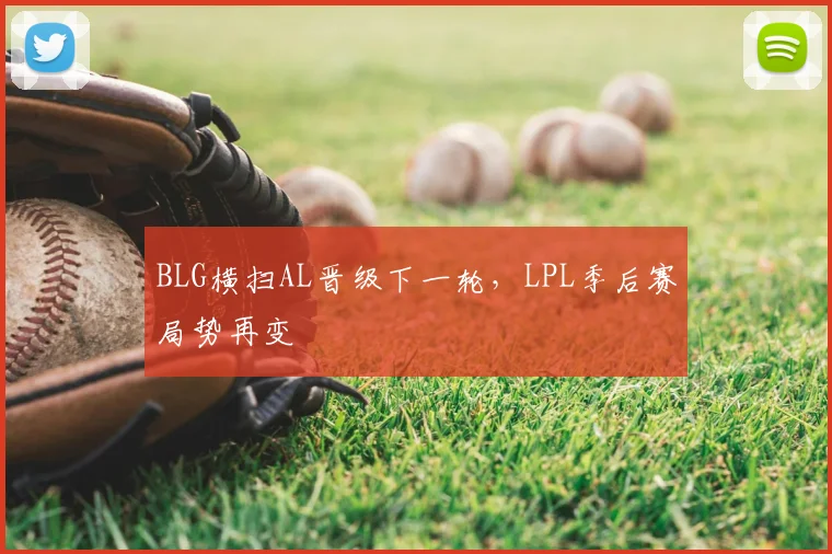 BLG横扫AL晋级下一轮，LPL季后赛局势再变