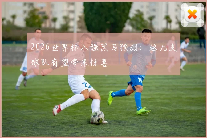 2026世界杯八强黑马预测：这几支球队有望带来惊喜