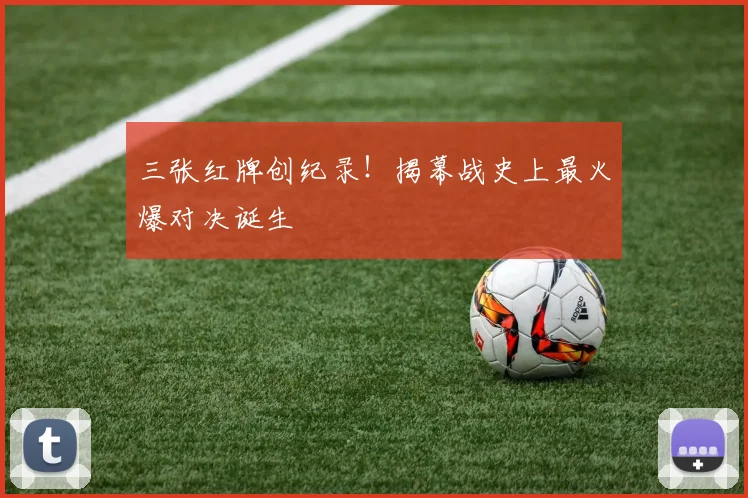 三张红牌创纪录！揭幕战史上最火爆对决诞生
