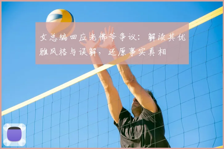 女总编回应老佛爷争议:解读其优雅风格与误解,还原事实真相
