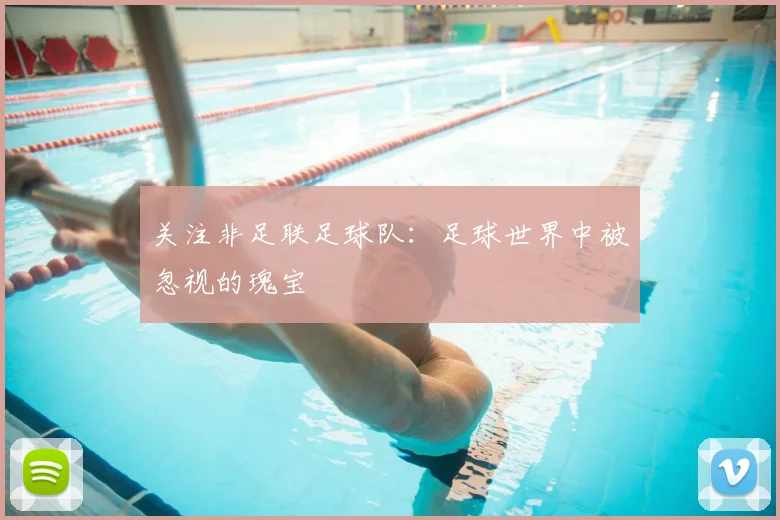 关注非足联足球队:足球世界中被忽视的瑰宝