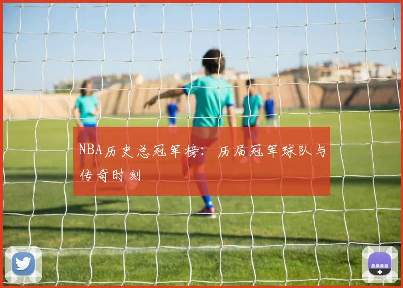 NBA历史总冠军榜：历届冠军球队与传奇时刻