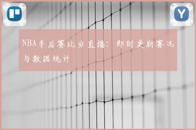 NBA季后赛比分直播：即时更新赛况与数据统计