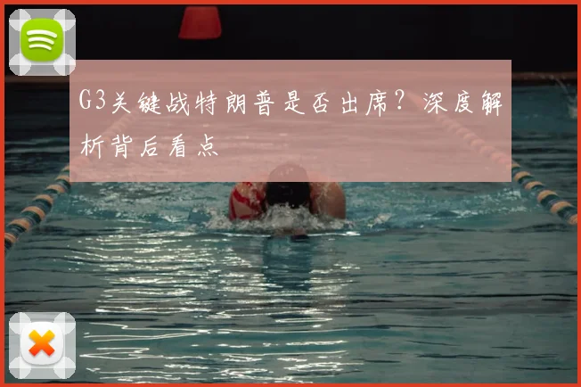 G3关键战特朗普是否出席？深度解析背后看点