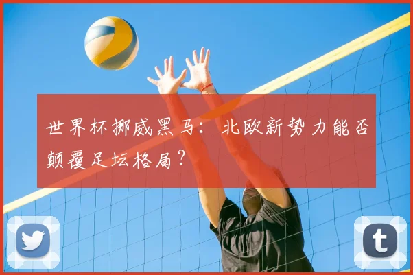 世界杯挪威黑马：北欧新势力能否颠覆足坛格局？